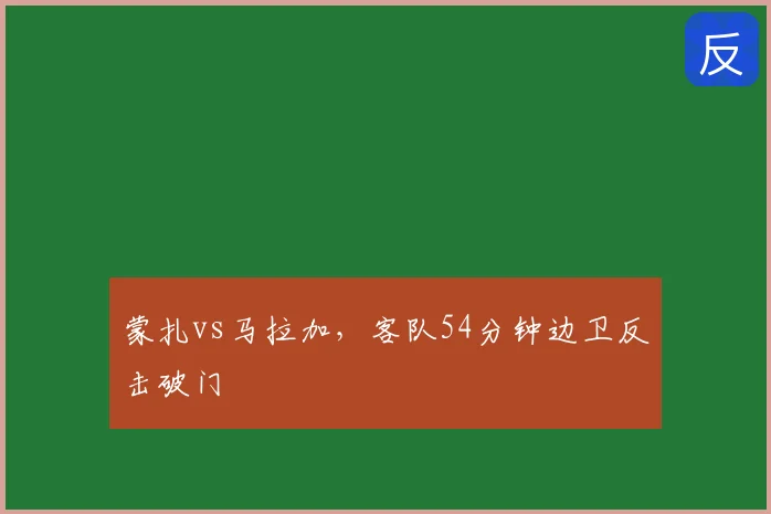 蒙扎vs马拉加，客队54分钟边卫反击破门