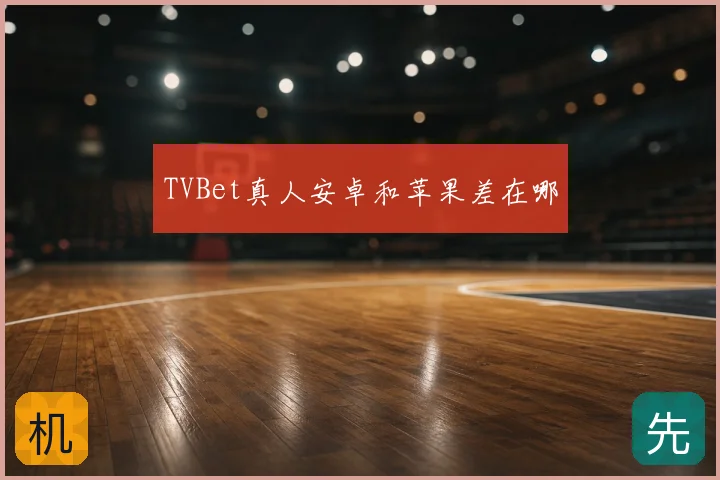 TVBet真人安卓和苹果差在哪
