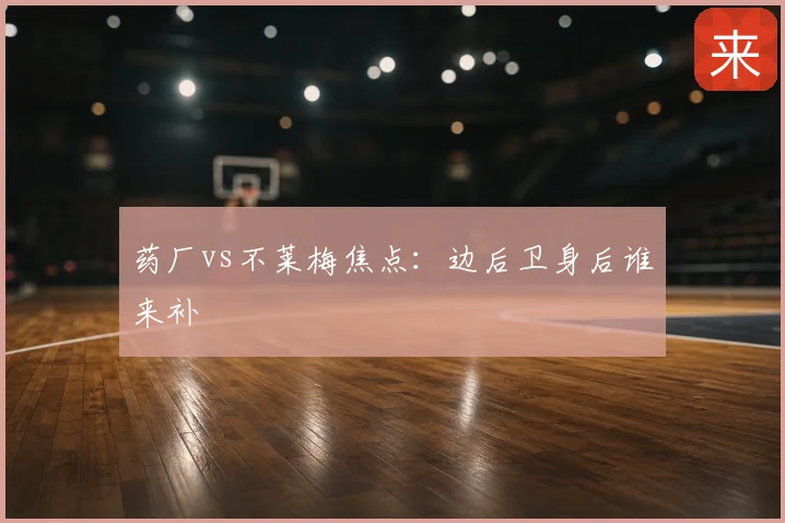 药厂vs不莱梅焦点：边后卫身后谁来补