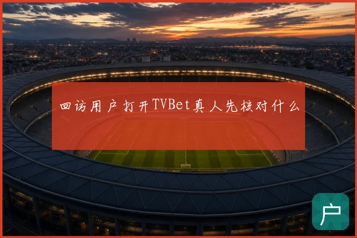 回访用户打开TVBet真人先核对什么