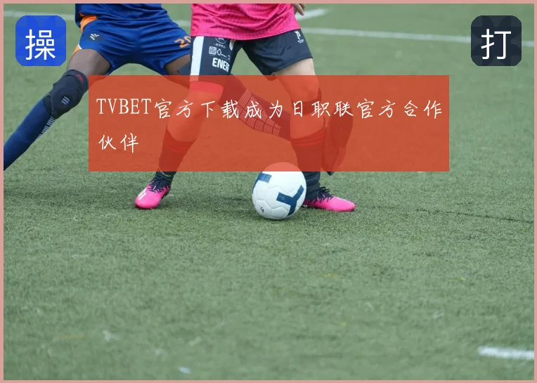 TVBET官方下载成为日职联官方合作伙伴